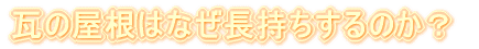 瓦の屋根はなぜ長持ちするのか？